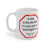 A chip on the shoulder is a sure sign of wood higher up.   -  Brigham Young  1801 - 1877 - Drink Wisely in MugWisdom - Ceramic  11oz cup - MW-13.1