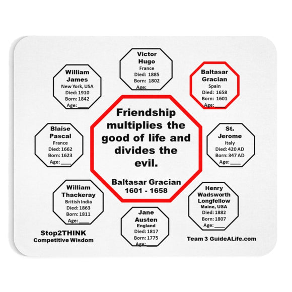 Friendship multiplies the good of life and divides the evil.    -  Baltasar Gracian  1601 - 1658  -  Pretty Witty Mousepads Stop2Think