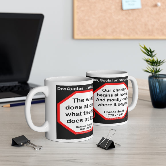 DosQuotes MugWisdoms... The wise does at once what the fool does at last.  -vs- Our charity begins at home, And mostly ends where it begins. -  @S2T Which Wisdom Wins: Social or Sarcastic? Ceramic 11oz cup