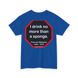 I drink no more than a sponge.  -  Francois Rabelais  1494 - 1553 -rbw