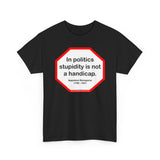 In politics stupidity is not a handicap.  -  Napoleon Bonaparte  1769 - 1821