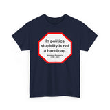 In politics stupidity is not a handicap.  -  Napoleon Bonaparte  1769 - 1821