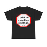 I drink no more than a sponge.  -  Francois Rabelais  1494 - 1553 -rbw