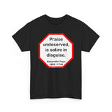 Praise undeserved, is satire in disguise.  -  Alexander Pope  1688 - 1744