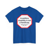 In politics stupidity is not a handicap.  -  Napoleon Bonaparte  1769 - 1821
