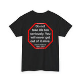 Do not take life too seriously. You will never get out of it alive.  -  Elbert Hubbard  1856 - 1915