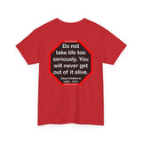 Do not take life too seriously. You will never get out of it alive.  -  Elbert Hubbard  1856 - 1915