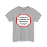 In politics stupidity is not a handicap.  -  Napoleon Bonaparte  1769 - 1821
