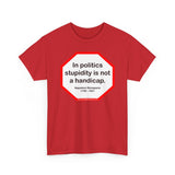 In politics stupidity is not a handicap.  -  Napoleon Bonaparte  1769 - 1821