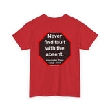 Never find fault with the absent.  -  Alexander Pope  1688 - 1744
