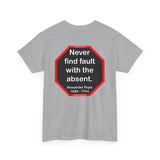 Never find fault with the absent.  -  Alexander Pope  1688 - 1744