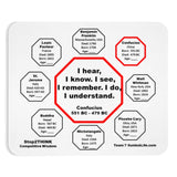 I hear, I know. I see, I remember. I do, I understand. -  Confucius  551 BC - 479 BC  -  Pretty Witty Mousepads Stop2Think