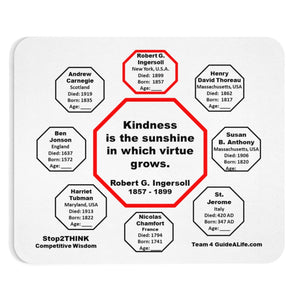 Kindness is the sunshine in which virtue grows.  -  Robert G. Ingersoll  1857 - 1899  -  Pretty Witty Mousepads Stop2Think