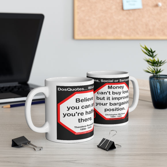 DosQuotes MugWisdoms...  Believe you can and you're halfway there.  -vs- Money can't buy love, but it improves your bargaining position.  -  @S2T Which Wisdom Wins: Social or Sarcastic? - Ceramic  11oz cup - DQMW DosQuotes MugWisdoms!