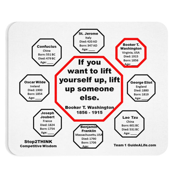 If you want to lift yourself up, lift up someone else.  -  Booker T. Washington  1856 - 1915  -  Pretty Witty Mousepads Stop2Think