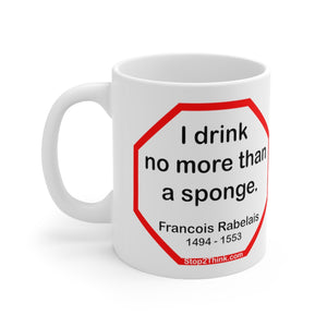 I drink no more than a sponge.  -  Francois Rabelais  1494 - 1553 - Drink Wisely in MugWisdom - Ceramic  11oz cup -Team+ MW-15.6