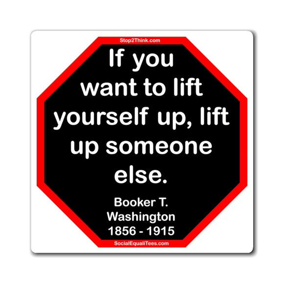 If you want to lift yourself up, lift up someone else.  -  Booker T. Washington  1856 - 1915 - Magnetic Wisdoms S2T blk
